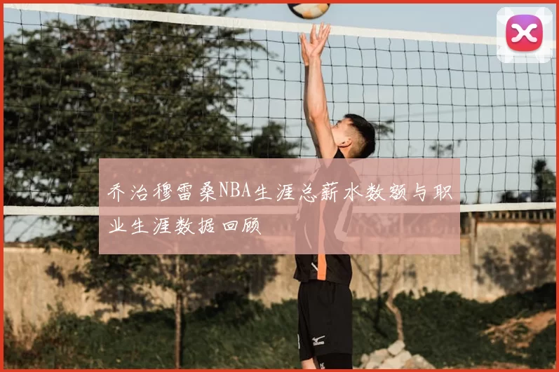 乔治穆雷桑NBA生涯总薪水数额与职业生涯数据回顾