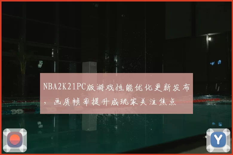 NBA2K21PC版游戏性能优化更新发布，画质帧率提升成玩家关注焦点