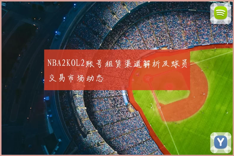 NBA2KOL2账号租赁渠道解析及球员交易市场动态