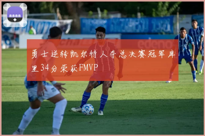 勇士逆转凯尔特人夺总决赛冠军库里34分荣获FMVP