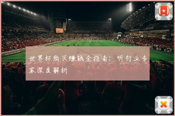 世界杯购买赚钱全指南:听行业专家深度解析