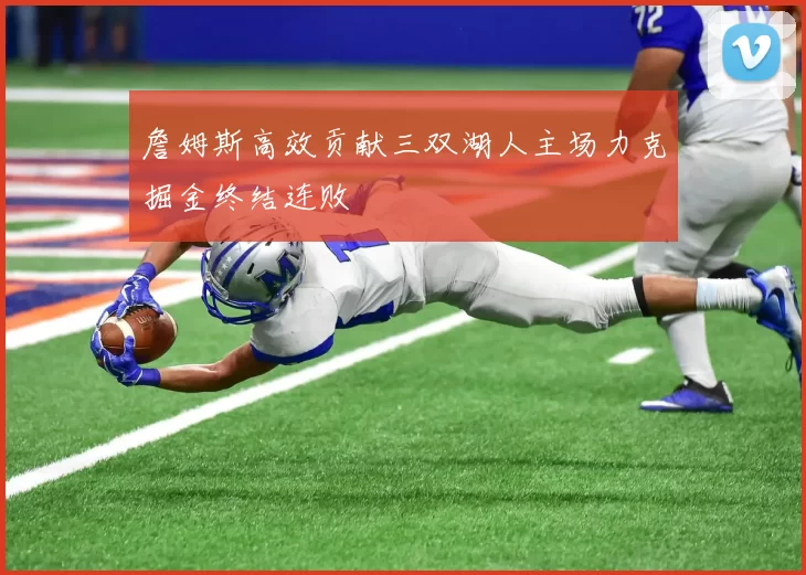 詹姆斯高效贡献三双湖人主场力克掘金终结连败