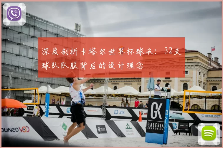深度剖析卡塔尔世界杯球衣：32支球队队服背后的设计理念