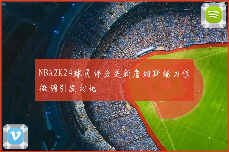 NBA2K24球员评分更新詹姆斯能力值微调引发讨论