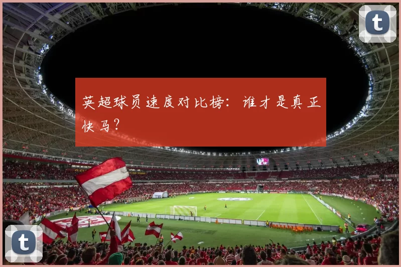 英超球员速度对比榜:谁才是真正快马?