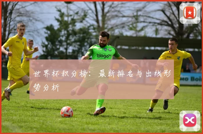 世界杯积分榜:最新排名与出线形势分析