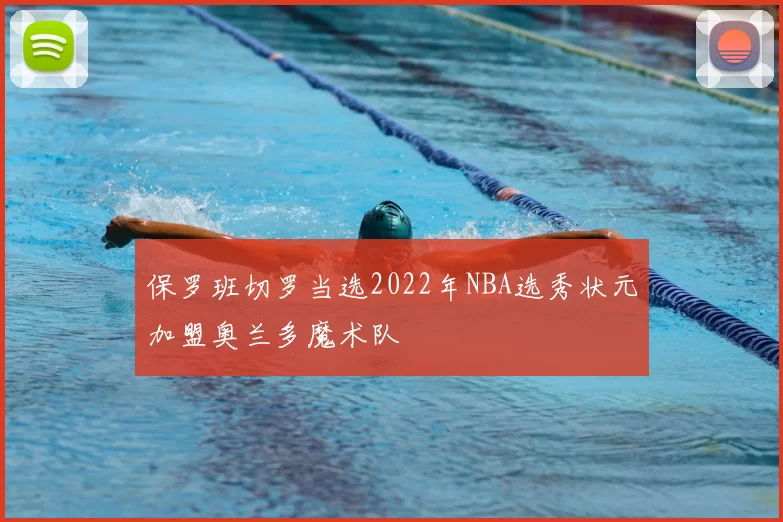 保罗班切罗当选2022年NBA选秀状元加盟奥兰多魔术队