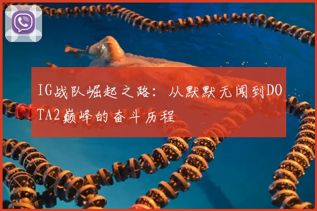 IG战队崛起之路:从默默无闻到DOTA2巅峰的奋斗历程