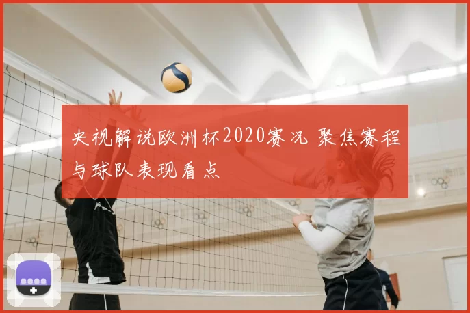 央视解说欧洲杯2020赛况 聚焦赛程与球队表现看点