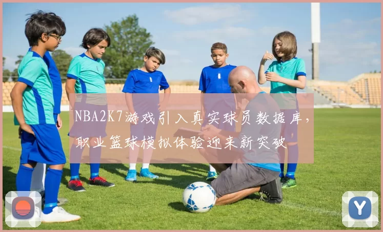 NBA2K7游戏引入真实球员数据库,职业篮球模拟体验迎来新突破