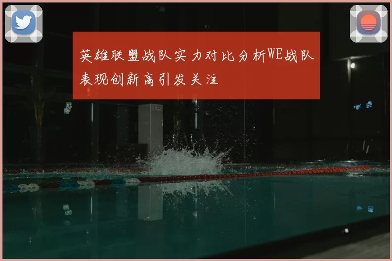 英雄联盟战队实力对比分析WE战队表现创新高引发关注