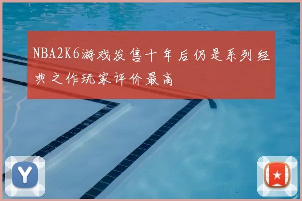 NBA2K6游戏发售十年后仍是系列经典之作玩家评价最高