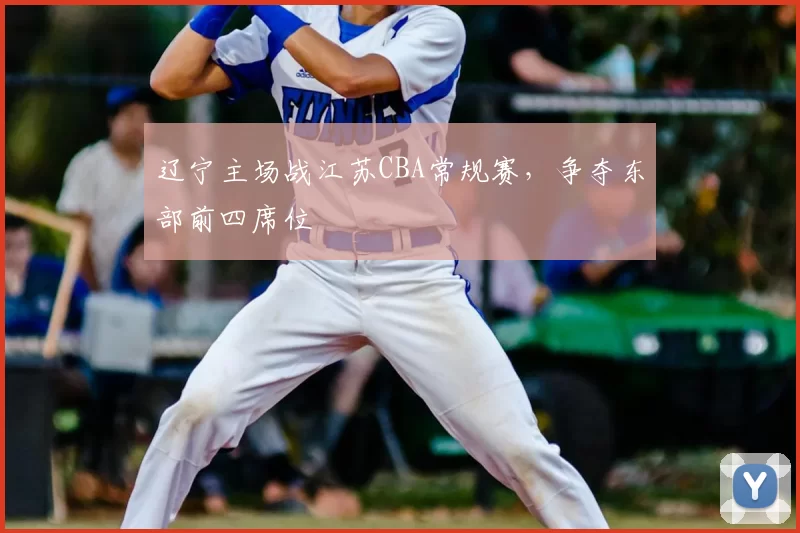 辽宁主场战江苏CBA常规赛，争夺东部前四席位