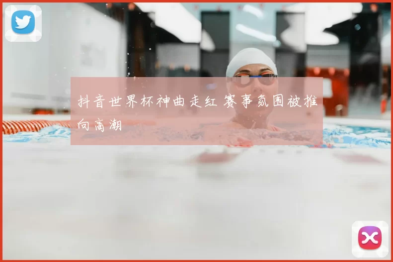 抖音世界杯神曲走红 赛事氛围被推向高潮