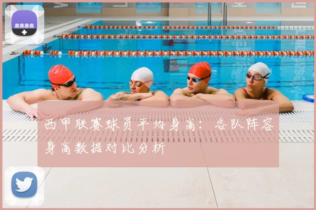 西甲联赛球员平均身高：各队阵容身高数据对比分析