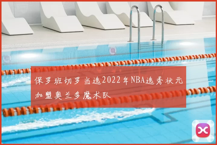 保罗班切罗当选2022年NBA选秀状元加盟奥兰多魔术队