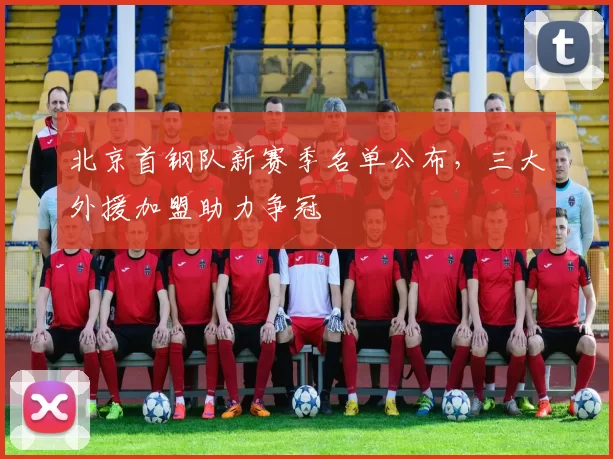 北京首钢队新赛季名单公布,三大外援加盟助力争冠