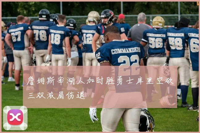 詹姆斯率湖人加时胜勇士库里空砍三双浓眉伤退