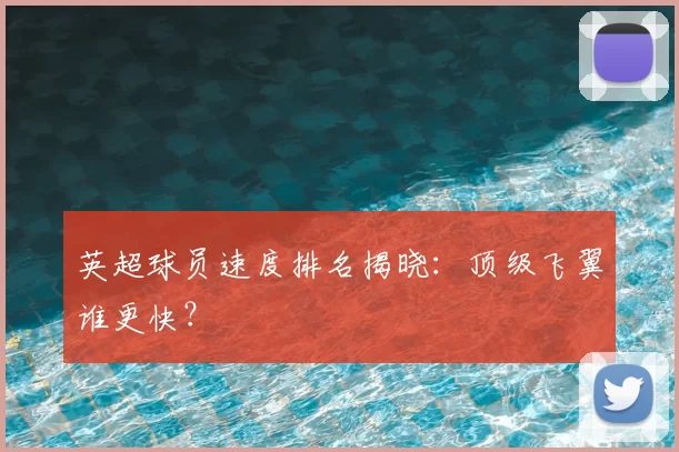 英超球员速度排名揭晓：顶级飞翼谁更快？