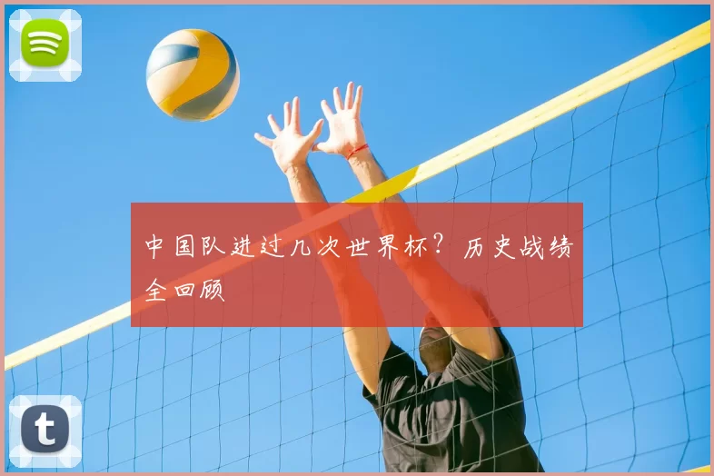 中国队进过几次世界杯?历史战绩全回顾