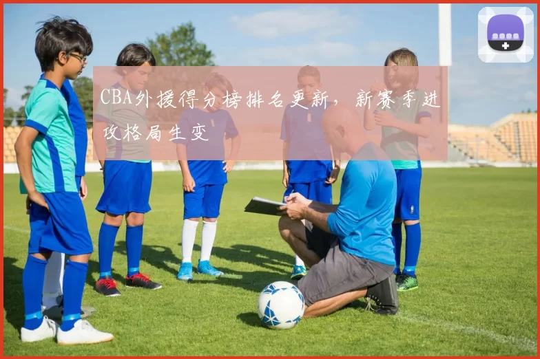CBA外援得分榜排名更新,新赛季进攻格局生变