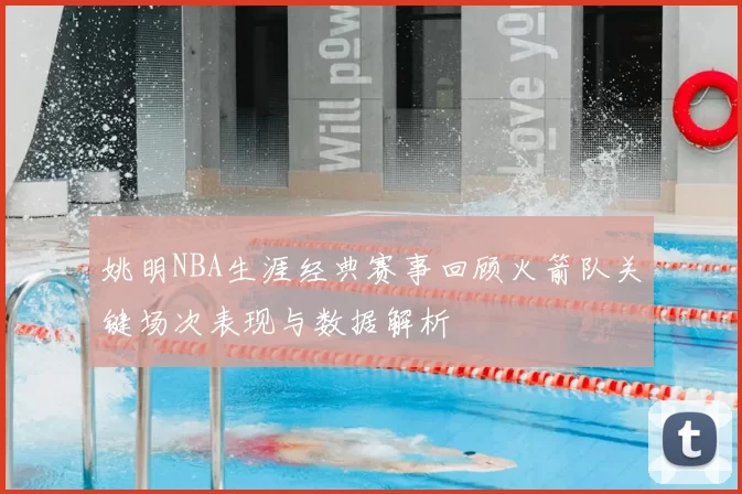 姚明NBA生涯经典赛事回顾火箭队关键场次表现与数据解析