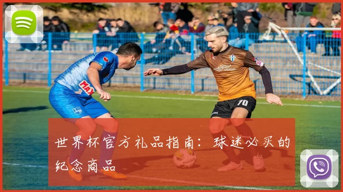 世界杯官方礼品指南:球迷必买的纪念商品