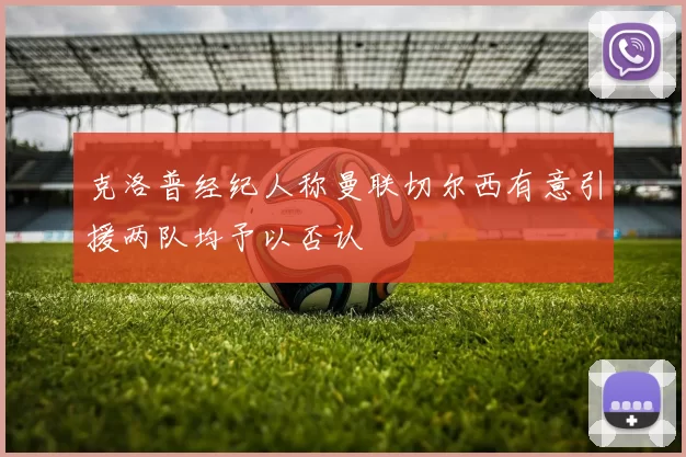 克洛普经纪人称曼联切尔西有意引援两队均予以否认