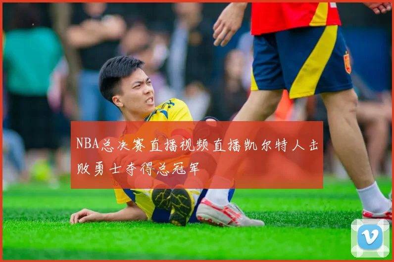 NBA总决赛直播视频直播凯尔特人击败勇士夺得总冠军