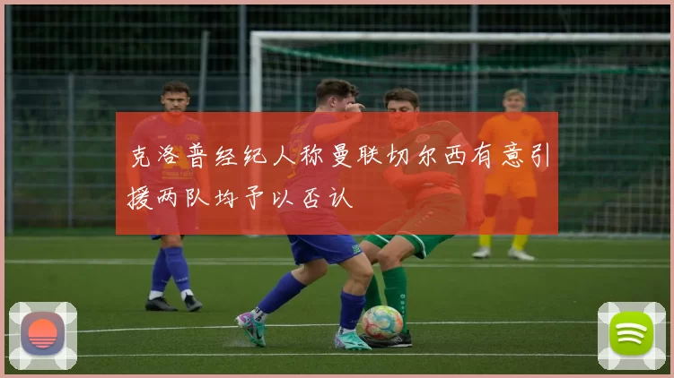克洛普经纪人称曼联切尔西有意引援两队均予以否认