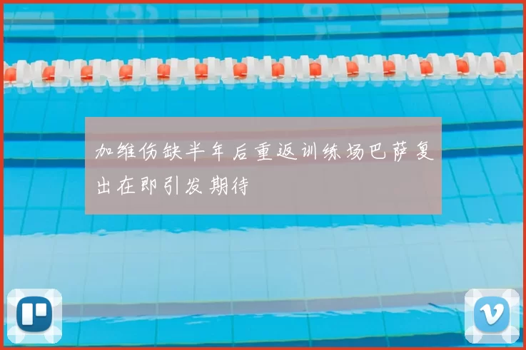 加维伤缺半年后重返训练场巴萨复出在即引发期待