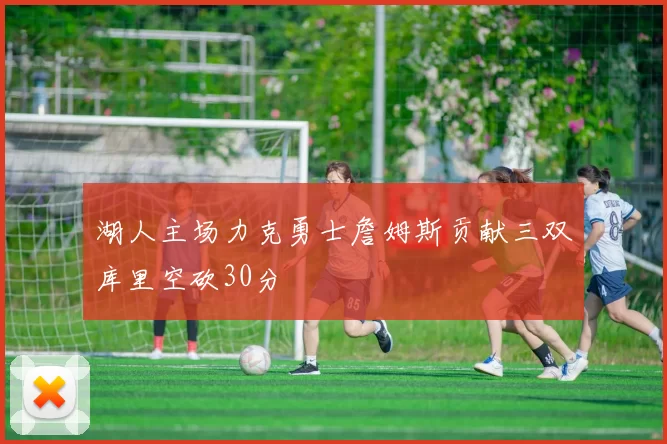 湖人主场力克勇士詹姆斯贡献三双库里空砍30分