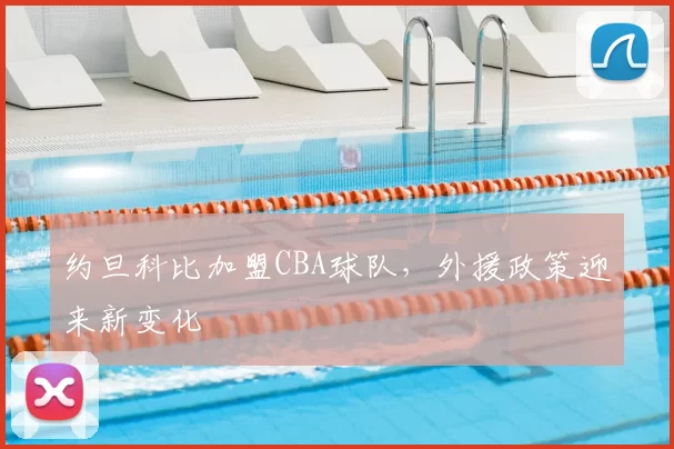 约旦科比加盟CBA球队,外援政策迎来新变化