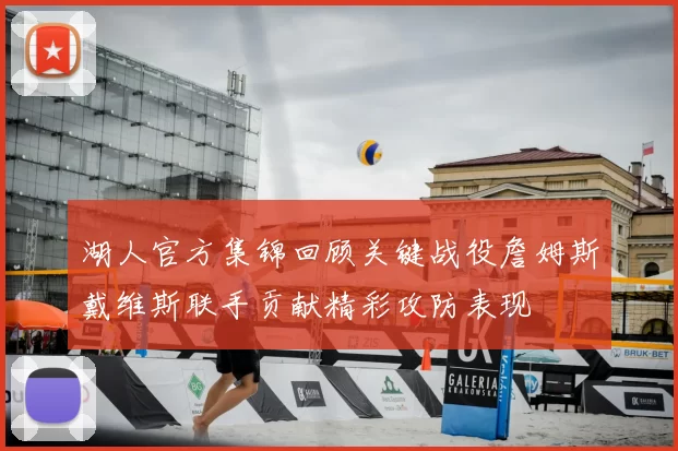 湖人官方集锦回顾关键战役詹姆斯戴维斯联手贡献精彩攻防表现
