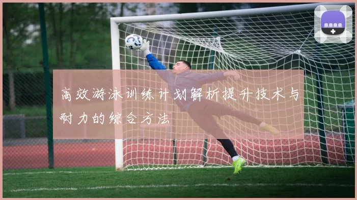 高效游泳训练计划解析提升技术与耐力的综合方法