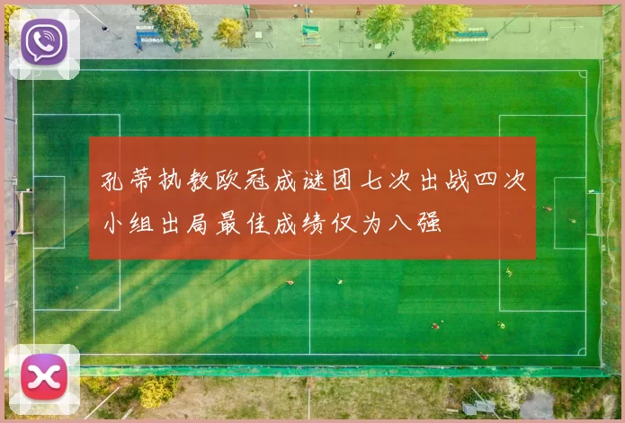 孔蒂执教欧冠成谜团七次出战四次小组出局最佳成绩仅为八强