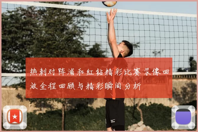 热刺对阵浦和红钻精彩比赛录像回放全程回顾与精彩瞬间分析