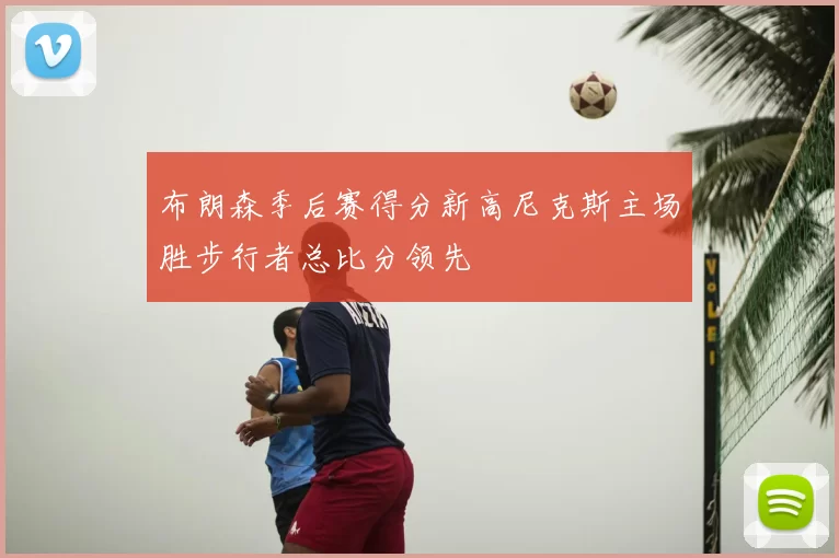 布朗森季后赛得分新高尼克斯主场胜步行者总比分领先