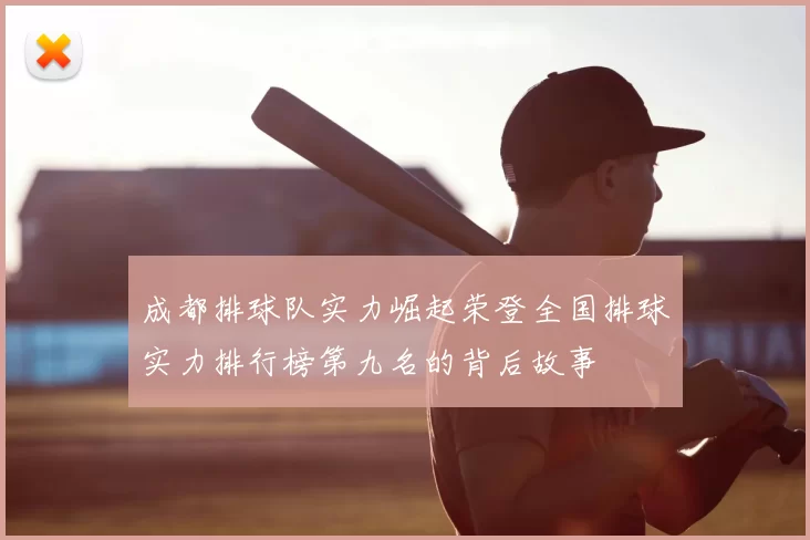 成都排球队实力崛起荣登全国排球实力排行榜第九名的背后故事