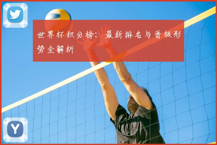世界杯积分榜：最新排名与晋级形势全解析