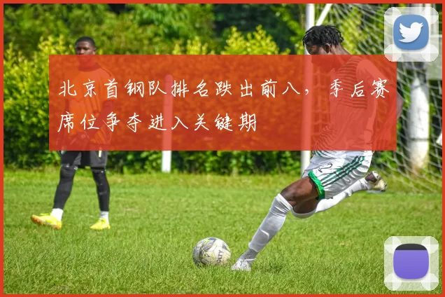 北京首钢队排名跌出前八,季后赛席位争夺进入关键期