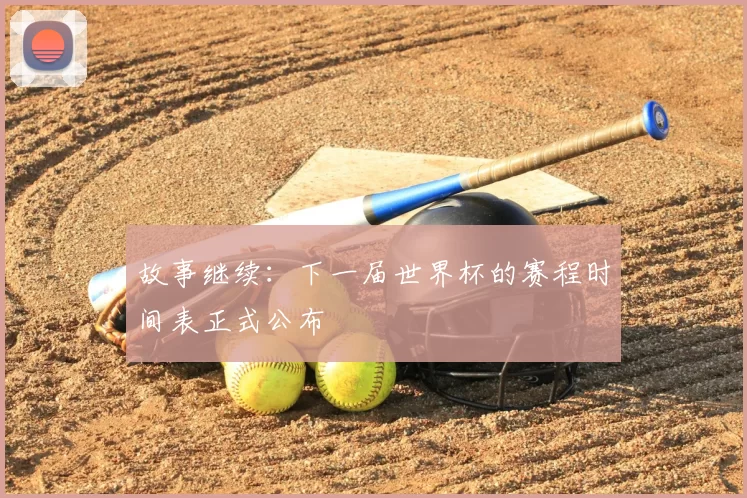 故事继续:下一届世界杯的赛程时间表正式公布
