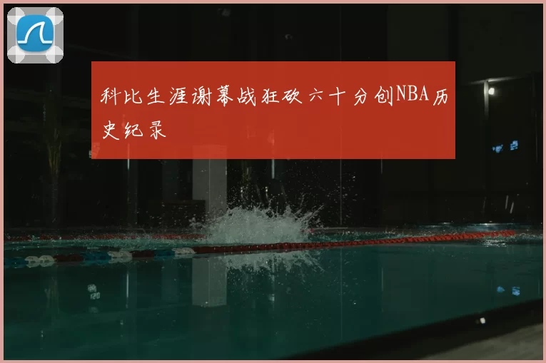 科比生涯谢幕战狂砍六十分创NBA历史纪录