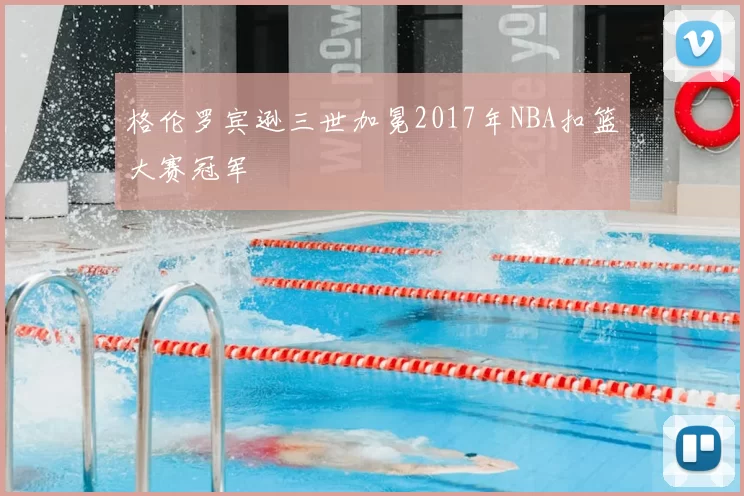 格伦罗宾逊三世加冕2017年NBA扣篮大赛冠军
