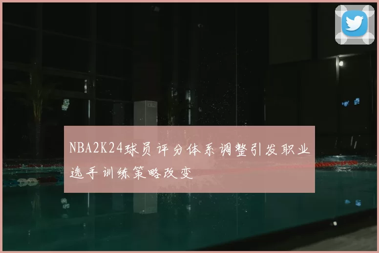 NBA2K24球员评分体系调整引发职业选手训练策略改变