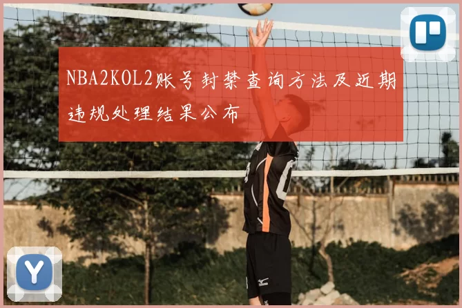 NBA2KOL2账号封禁查询方法及近期违规处理结果公布