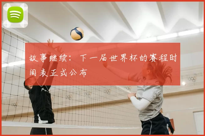 故事继续:下一届世界杯的赛程时间表正式公布