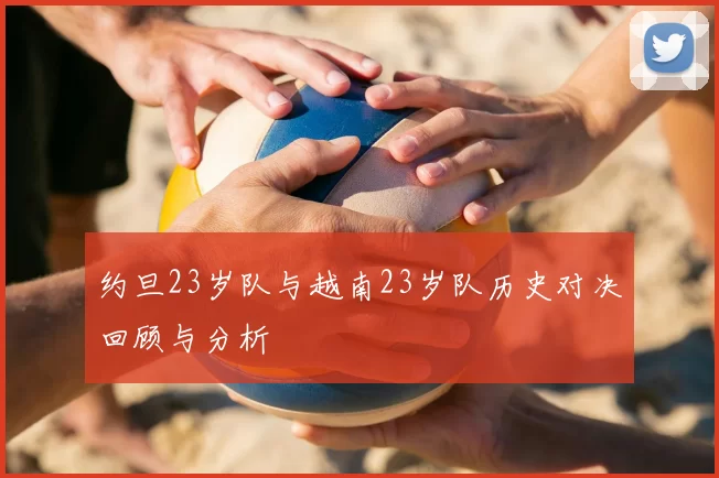 约旦23岁队与越南23岁队历史对决回顾与分析