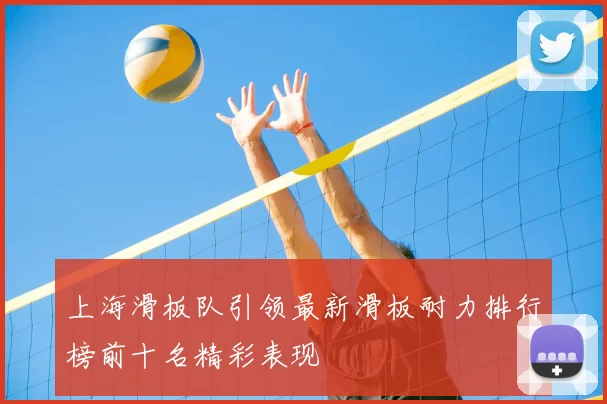 上海滑板队引领最新滑板耐力排行榜前十名精彩表现