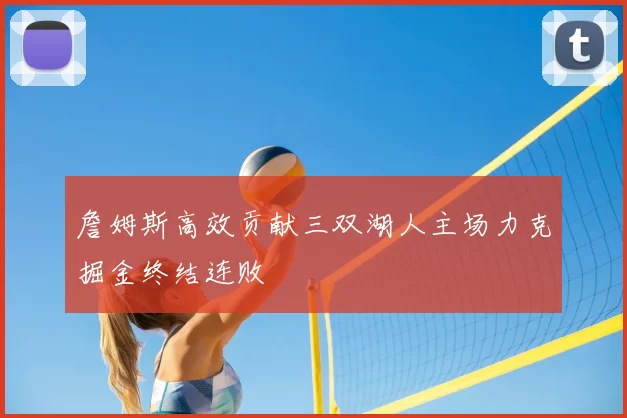 詹姆斯高效贡献三双湖人主场力克掘金终结连败